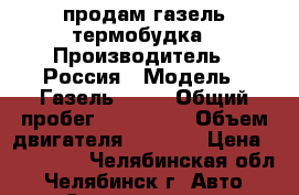 продам газель термобудка › Производитель ­ Россия › Модель ­ Газель 3302 › Общий пробег ­ 225 000 › Объем двигателя ­ 2 285 › Цена ­ 230 000 - Челябинская обл., Челябинск г. Авто » Спецтехника   